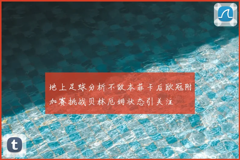 地上足球分析不敌本菲卡后欧冠附加赛挑战贝林厄姆状态引关注