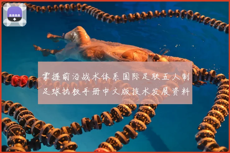 掌握前沿战术体系国际足联五人制足球执教手册中文版技术发展资料详析