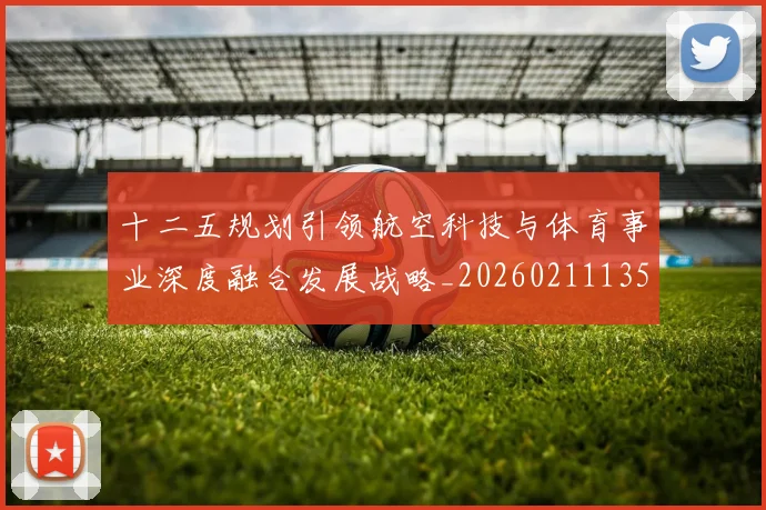 十二五规划引领航空科技与体育事业深度融合发展战略_20260211135845