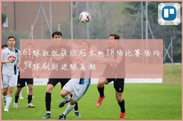 61球狂欢夜欧冠末轮18场比赛场均34球刷新进球高潮